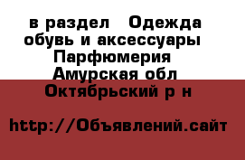  в раздел : Одежда, обувь и аксессуары » Парфюмерия . Амурская обл.,Октябрьский р-н